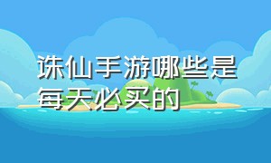 诛仙手游哪些是每天必买的（诛仙手游弃坑一月能赶上吗）