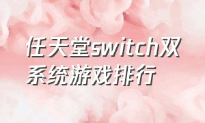 任天堂switch双系统游戏排行（任天堂switch双系统什么游戏好玩）