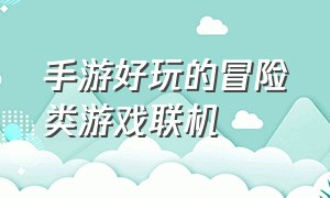 手游好玩的冒险类游戏联机（手游好玩的冒险类游戏联机推荐）