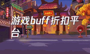 游戏buff折扣平台（buff游戏折扣app）