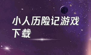 小人历险记游戏下载（小人闯关物语游戏下载）