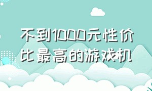 不到1000元性价比最高的游戏机（不到1000元性价比最高的游戏机是哪款）