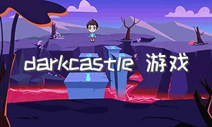 darkcastle 游戏（dark desert游戏）