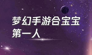 梦幻手游合宝宝第一人（梦幻手游宝宝一览表）