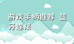 游戏手柄推荐 蓝牙连接（游戏手柄怎么配对蓝牙）