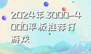 2024年3000-4000平板推荐打游戏（4000左右的游戏平板）