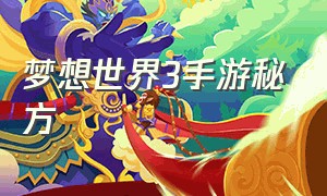 梦想世界3手游秘方（梦想世界3手游）