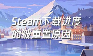 Steam下载进度的被重置原因