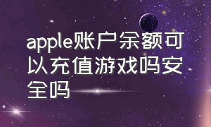 apple账户余额可以充值游戏吗安全吗（苹果充值游戏只能用id充值吗）