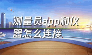 测量员app和仪器怎么连接（测量员app可以不连接仪器使用吗）