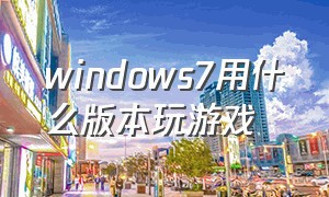 windows7用什么版本玩游戏