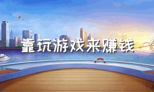 靠玩游戏来赚钱（人们如何通过玩游戏赚钱）