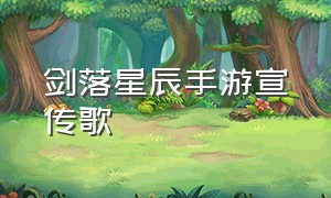 剑落星辰手游宣传歌（剑落星辰手游官网最新下载）