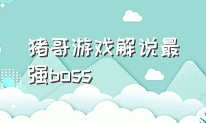 猪哥游戏解说最强boss（猪哥游戏解说最强植物八选一）