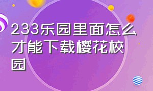 233乐园里面怎么才能下载樱花校园（樱花校园怎么不用233乐园才能下载）