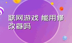 联网游戏 能用修改器吗（修改器能用在正版游戏上吗）