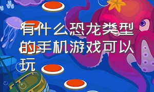 有什么恐龙类型的手机游戏可以玩（有什么好玩的恐龙游戏手机版单机）