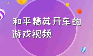 和平精英开车的游戏视频（和平精英开车第一视角教程）