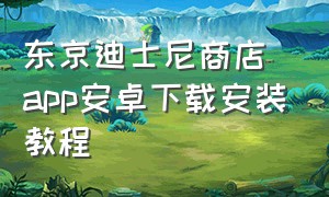 东京迪士尼商店app安卓下载安装教程（东京迪士尼app下载入口）