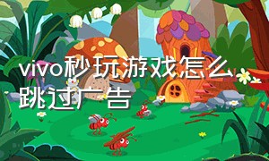 vivo秒玩游戏怎么跳过广告