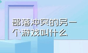 部落冲突的另一个游戏叫什么（部落冲突的另一个游戏叫什么名字）