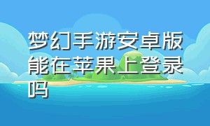 梦幻手游安卓版能在苹果上登录吗