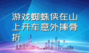 游戏蜘蛛侠在山上开车意外摔骨折（播放蜘蛛侠从山上掉下来）