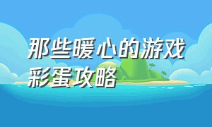 那些暖心的游戏彩蛋攻略（史上套路最多的游戏隐藏彩蛋）