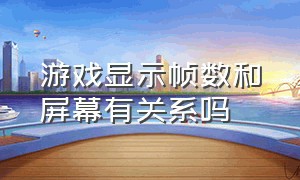 游戏显示帧数和屏幕有关系吗（游戏帧数必须和显示器帧数一致吗）