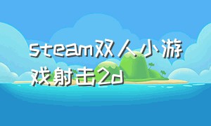 steam双人小游戏射击2d（steam双人闯关小游戏免费）