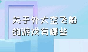 关于外太空飞船的游戏有哪些（有一款太空飞船的游戏叫什么空间）