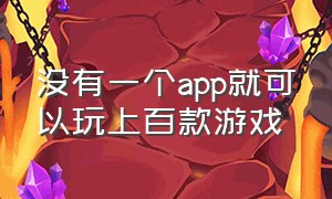 没有一个app就可以玩上百款游戏（不用下载就可以玩上千款游戏的app）