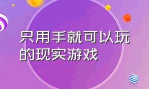 只用手就可以玩的现实游戏（四五个人能玩的现实游戏）