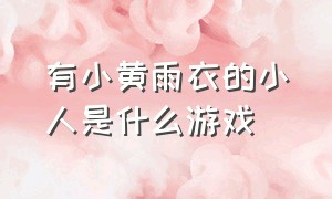 有小黄雨衣的小人是什么游戏