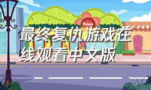 最终复仇游戏在线观看中文版（复仇游戏电影免费观看）