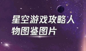 星空游戏攻略人物图鉴图片