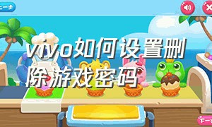 vivo如何设置删除游戏密码（vivo如何设置删除游戏密码保存）