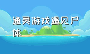 通灵游戏遇见尸体（通灵游戏有哪些怎么玩）