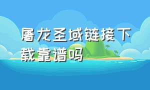 屠龙圣域链接下载靠谱吗