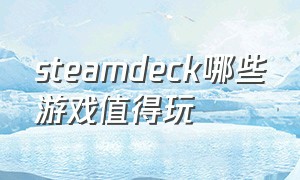 steamdeck哪些游戏值得玩（steamdeck最好玩的几款游戏）