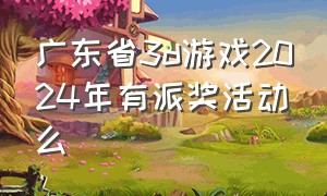 广东省3d游戏2024年有派奖活动么（广东省3d游戏2024年有派奖活动么现在）