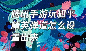 腾讯手游玩和平精英弹道怎么设置出来