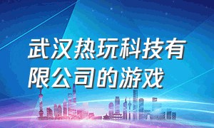 武汉热玩科技有限公司的游戏