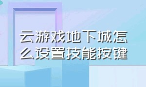 云游戏地下城怎么设置技能按键（云游戏地下城怎么连接键盘和鼠标）