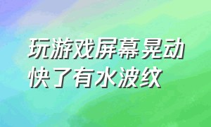 玩游戏屏幕晃动快了有水波纹