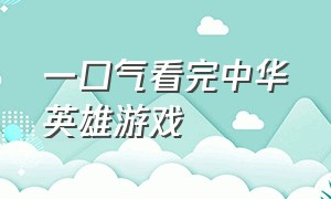 一口气看完中华英雄游戏（中华英雄游戏单机详细攻略）