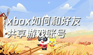 xbox如何和好友共享游戏账号