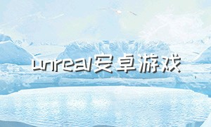 unreal安卓游戏（unreal完全自学教程游戏）