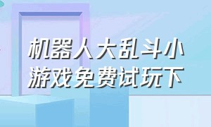 机器人大乱斗小游戏免费试玩下