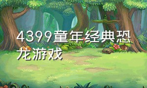 4399童年经典恐龙游戏（4399一款抓恐龙的游戏）
